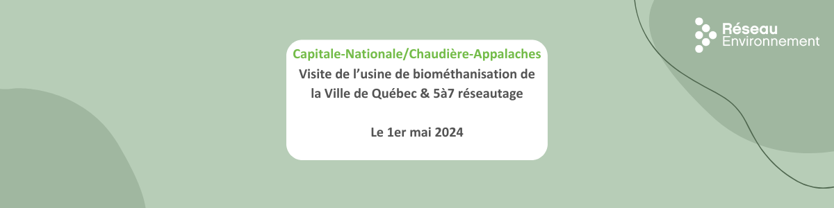Capitale-NationaleChaudière-Appalaches Visite de l’usine de biométhanisation de la Ville de Québec & 5à7 réseautage Le 27 mars 2024